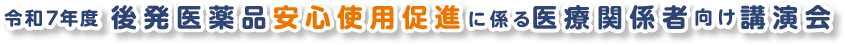 令和7年度後発医薬品安心使用促進に係る医療関係者向け講演会